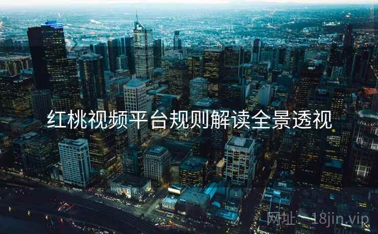 红桃视频平台规则解读全景透视