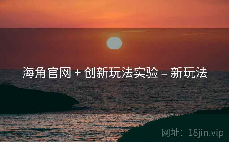 海角官网 + 创新玩法实验 = 新玩法