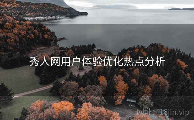 秀人网用户体验优化热点分析