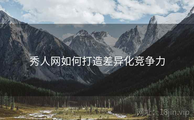 秀人网如何打造差异化竞争力