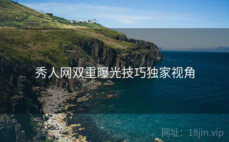 秀人网双重曝光技巧独家视角