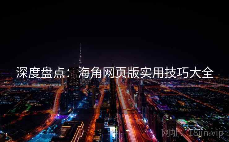 深度盘点：海角网页版实用技巧大全