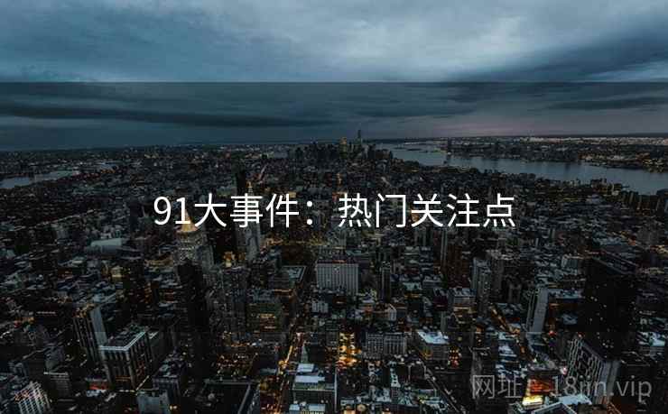 91大事件：热门关注点