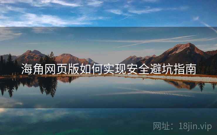 海角网页版如何实现安全避坑指南
