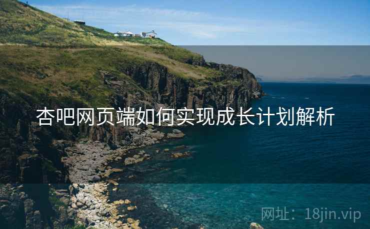 杏吧网页端如何实现成长计划解析