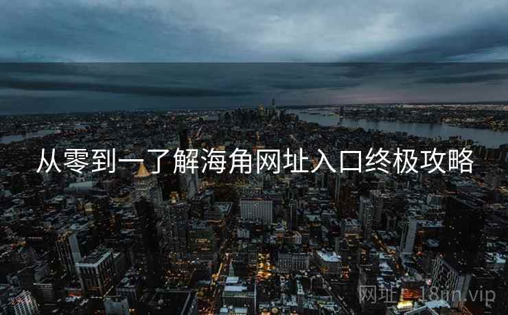 从零到一了解海角网址入口终极攻略